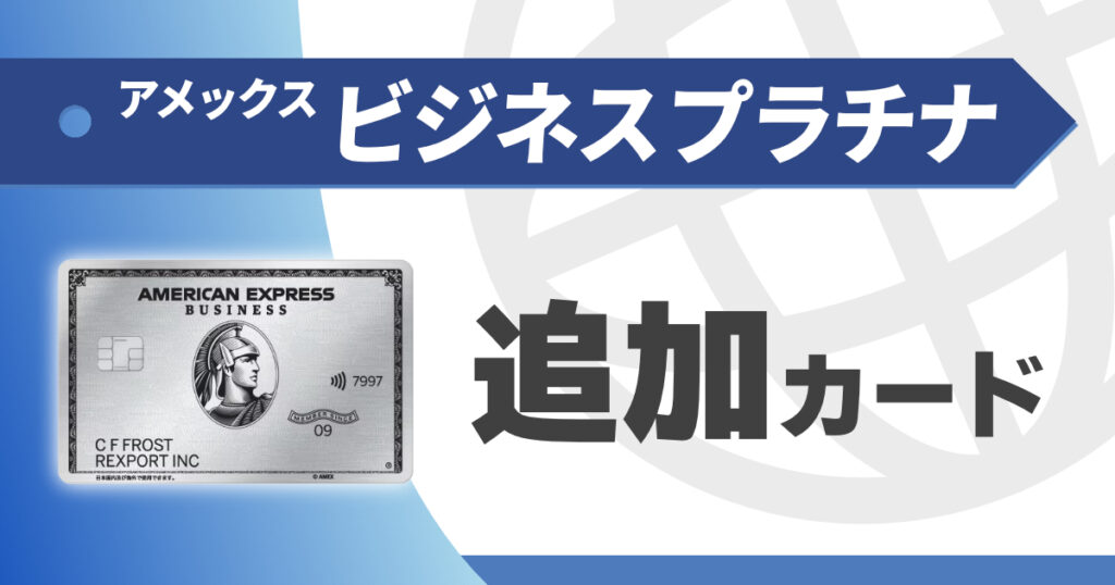 アメックスビジネスプラチナの追加カードを徹底解説