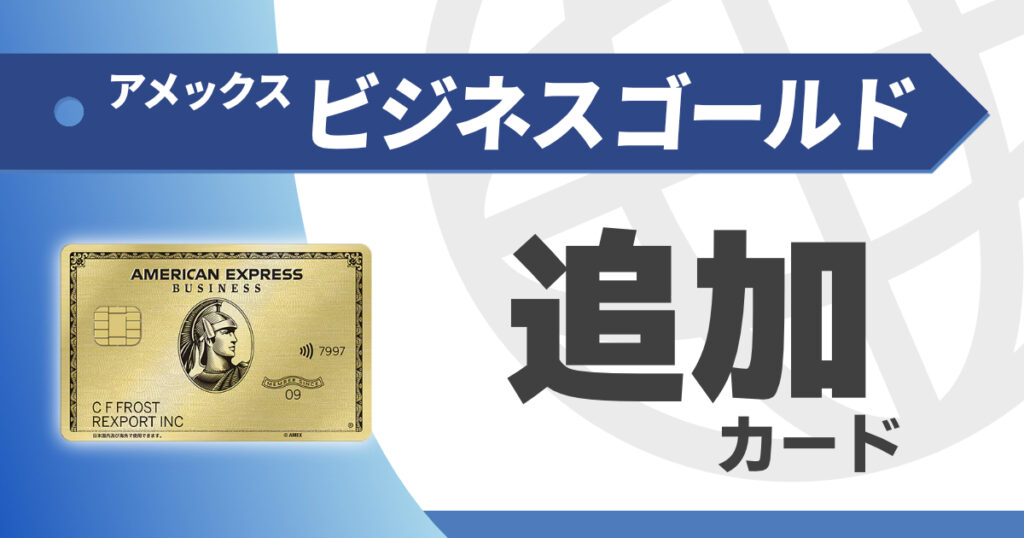 アメックスビジネスゴールドの追加カード解説｜本会員との違いは？