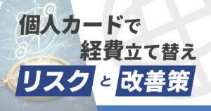 個人カードで経費立て替えするリスクと改善策は