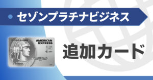セゾンプラチナビジネスアメックスの追加カード解説